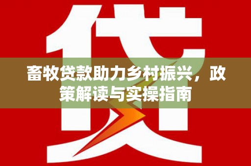 黄大仙畜牧贷款助力乡村振兴，政策解读与实操指南