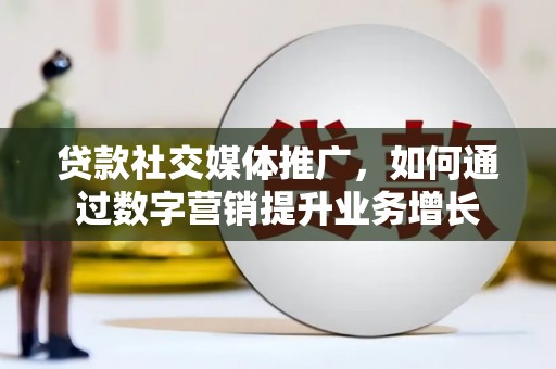 黄大仙贷款社交媒体推广，如何通过数字营销提升业务增长