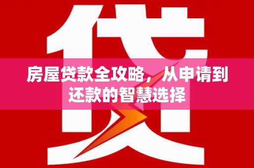黄大仙房屋贷款全攻略，从申请到还款的智慧选择