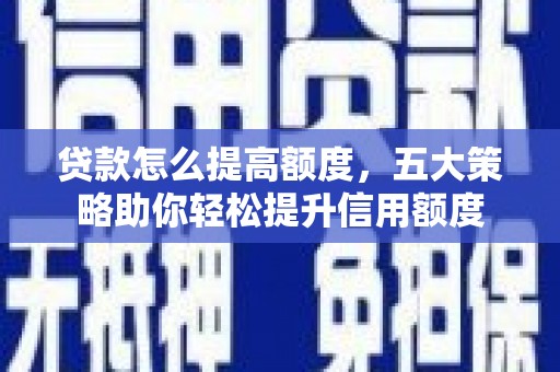 黄大仙贷款怎么提高额度，五大策略助你轻松提升信用额度