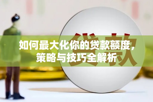 黄大仙如何最大化你的贷款额度，策略与技巧全解析