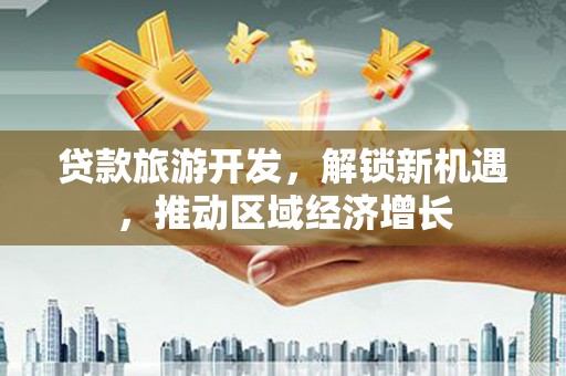 黄大仙贷款旅游开发，解锁新机遇，推动区域经济增长
