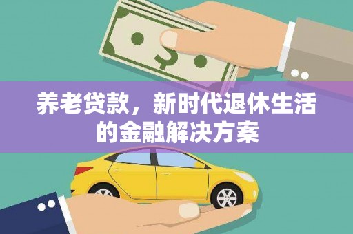 黄大仙养老贷款，新时代退休生活的金融解决方案