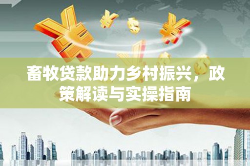 黄大仙畜牧贷款助力乡村振兴，政策解读与实操指南