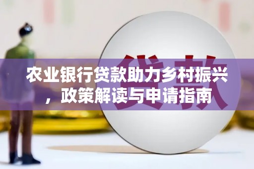 黄大仙农业银行贷款助力乡村振兴，政策解读与申请指南
