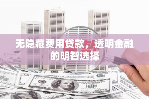 黄大仙无隐藏费用贷款，透明金融的明智选择