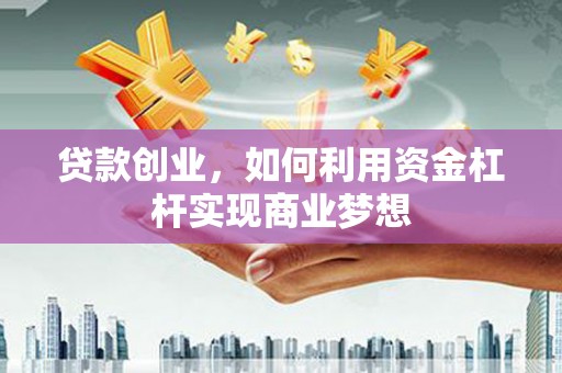 黄大仙贷款创业，如何利用资金杠杆实现商业梦想