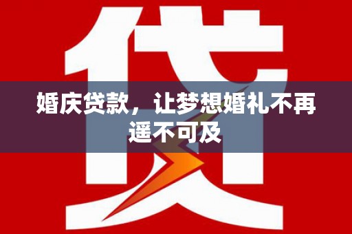 黄大仙婚庆贷款，让梦想婚礼不再遥不可及