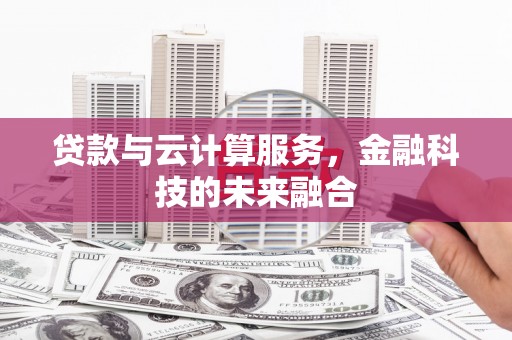 黄大仙贷款与云计算服务，金融科技的未来融合