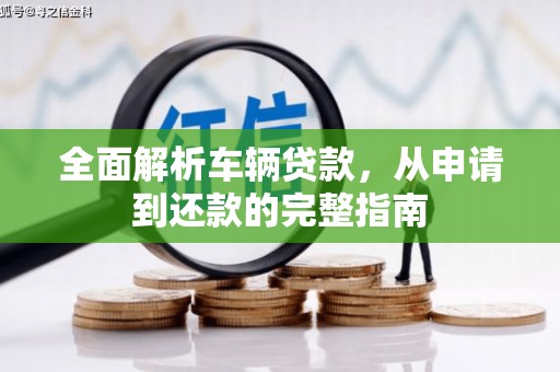 黄大仙全面解析车辆贷款，从申请到还款的完整指南