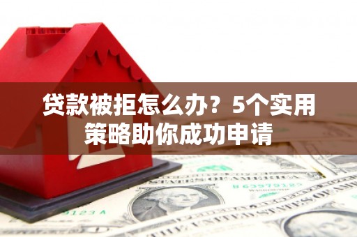 黄大仙贷款被拒怎么办？5个实用策略助你成功申请