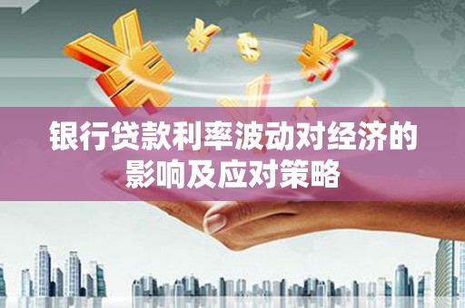 黄大仙银行贷款利率波动对经济的影响及应对策略