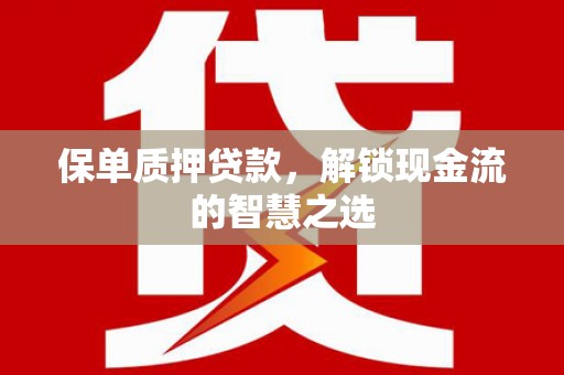 黄大仙保单质押贷款，解锁现金流的智慧之选