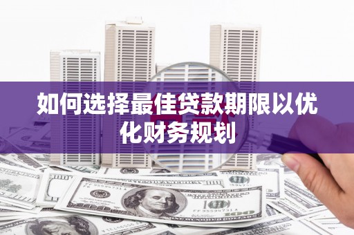 黄大仙如何选择最佳贷款期限以优化财务规划
