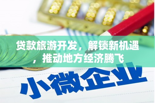 黄大仙贷款旅游开发，解锁新机遇，推动地方经济腾飞