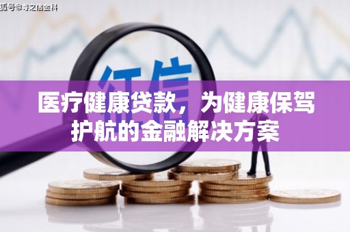 黄大仙医疗健康贷款，为健康保驾护航的金融解决方案