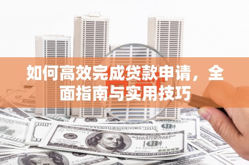 黄大仙如何高效完成贷款申请，全面指南与实用技巧