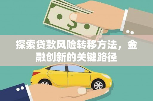 黄大仙探索贷款风险转移方法，金融创新的关键路径