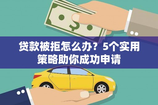 黄大仙贷款被拒怎么办？5个实用策略助你成功申请