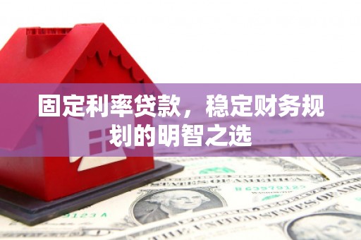 黄大仙固定利率贷款，稳定财务规划的明智之选