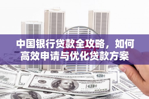 黄大仙中国银行贷款全攻略，如何高效申请与优化贷款方案