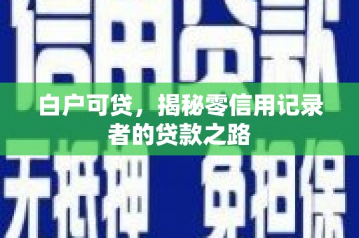 黄大仙白户可贷，揭秘零信用记录者的贷款之路