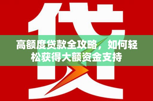 黄大仙高额度贷款全攻略，如何轻松获得大额资金支持