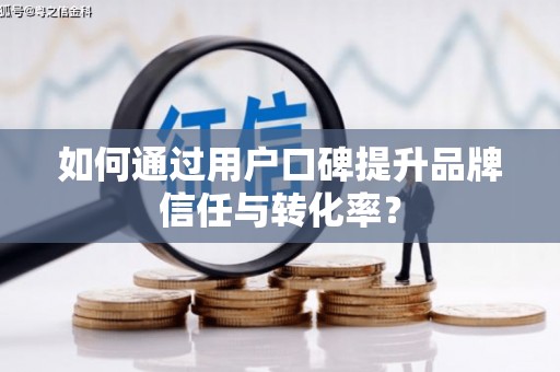 黄大仙如何通过用户口碑提升品牌信任与转化率？