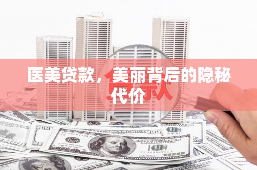 黄大仙医美贷款，美丽背后的隐秘代价