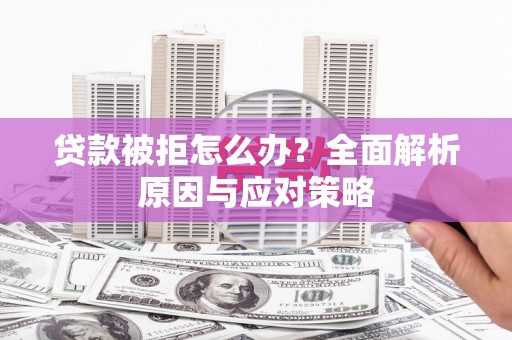 黄大仙贷款被拒怎么办？全面解析原因与应对策略