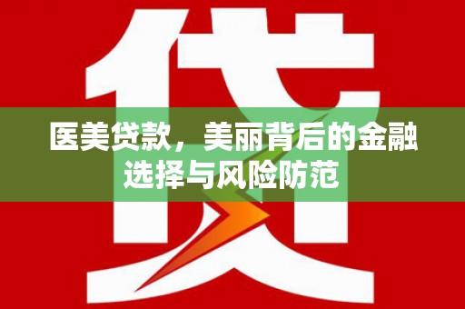黄大仙医美贷款，美丽背后的金融选择与风险防范