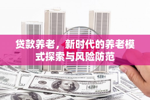 黄大仙贷款养老，新时代的养老模式探索与风险防范