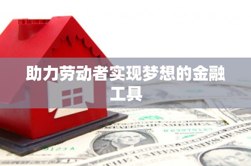 黄大仙助力劳动者实现梦想的金融工具